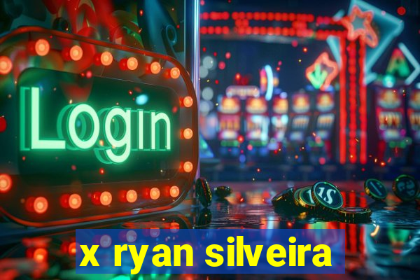 x ryan silveira